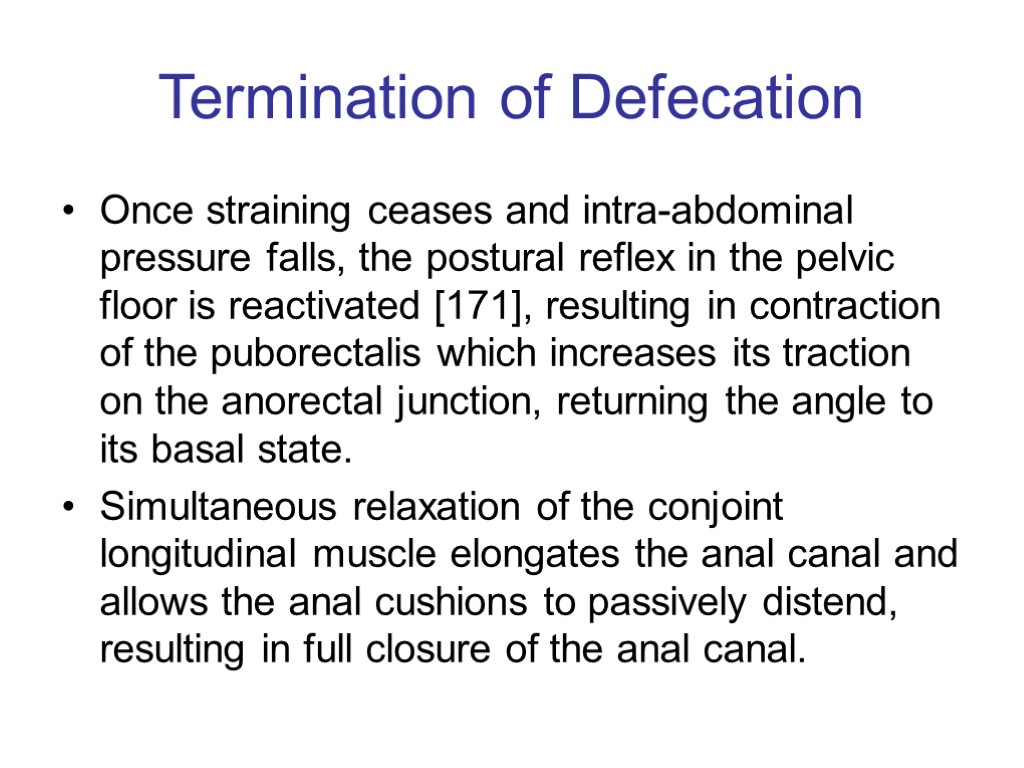 Termination of Defecation Once straining ceases and intra-abdominal pressure falls, the postural reflex in